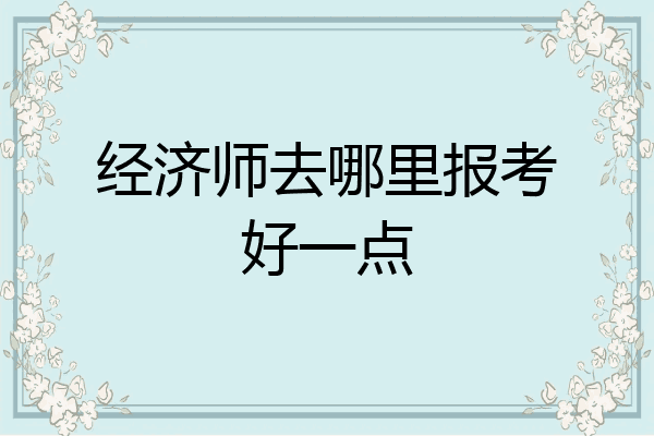 经济师去哪里报考好一点