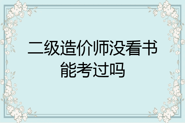 二级造价师没看书能考过吗