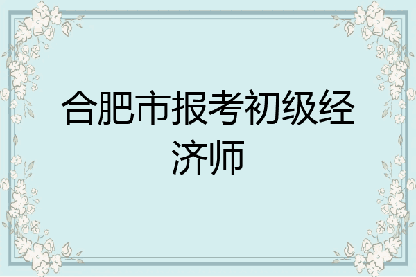 合肥市报考初级经济师