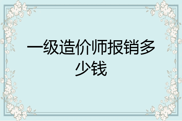 一级造价师报销多少钱