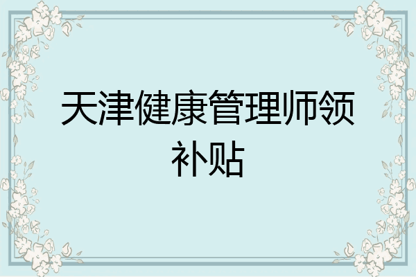 天津健康管理师领补贴