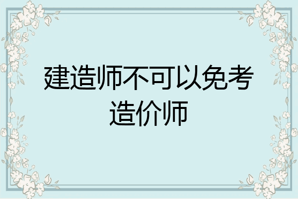 建造师不可以免考造价师