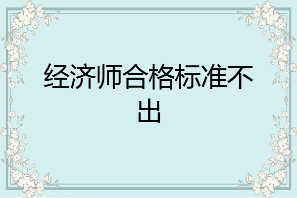 经济师合格标准不出