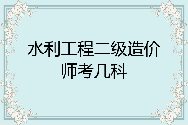 水利工程二级造价师考几科