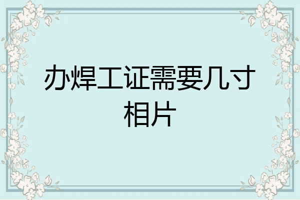 办焊工证需要几寸相片