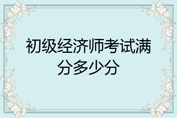 初级经济师考试满分多少分