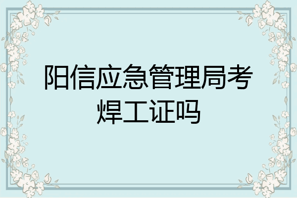 阳信应急管理局考焊工证吗