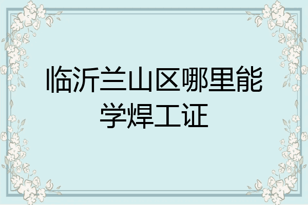 临沂兰山区哪里能学焊工证
