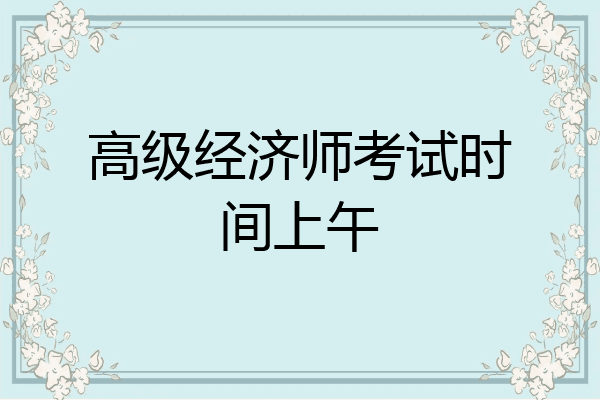 高级经济师考试时间上午