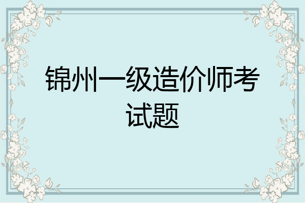 锦州一级造价师考试题