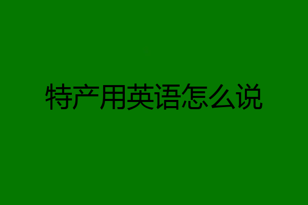 特产用英语怎么说