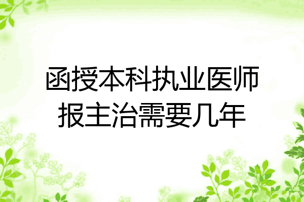 函授本科执业医师报主治需要几年