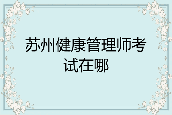 苏州健康管理师考试在哪