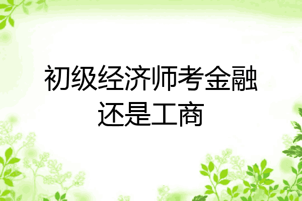 初级经济师考金融还是工商