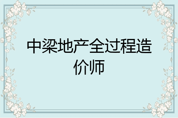 中梁地产全过程造价师