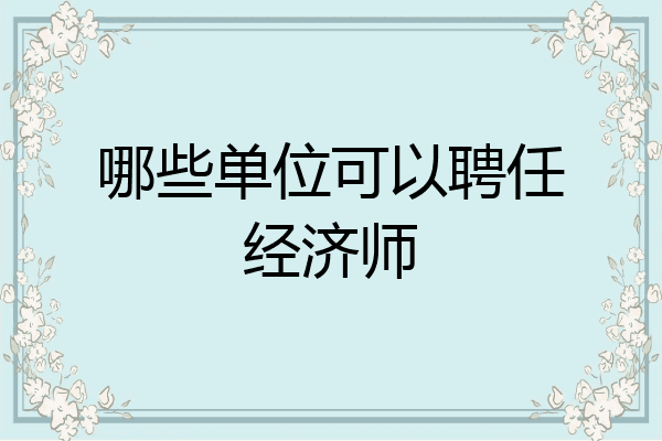 哪些单位可以聘任经济师