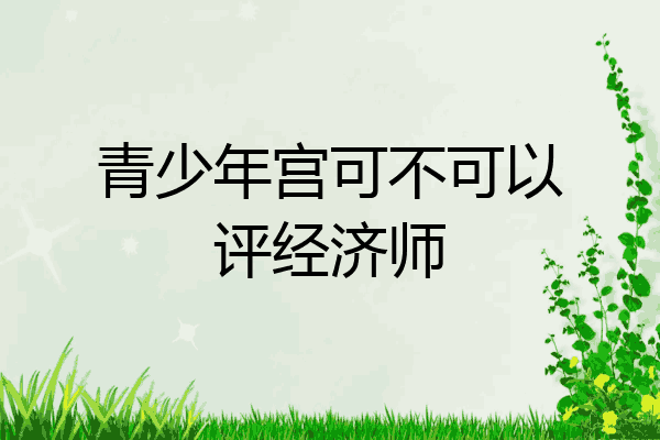 青少年宫可不可以评经济师