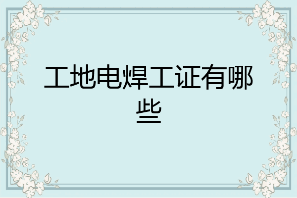 工地电焊工证有哪些