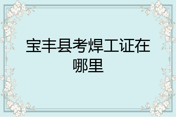 宝丰县考焊工证在哪里