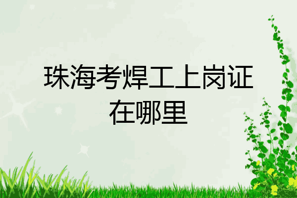 珠海考焊工上岗证在哪里