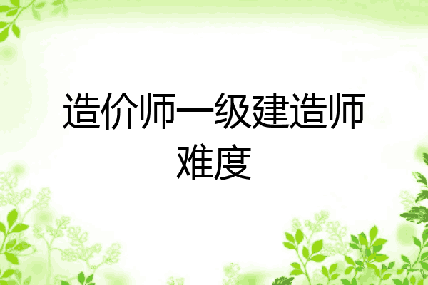 造价师一级建造师难度