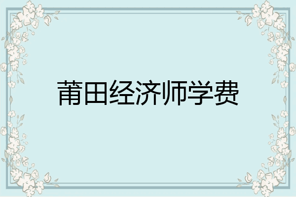 莆田经济师学费