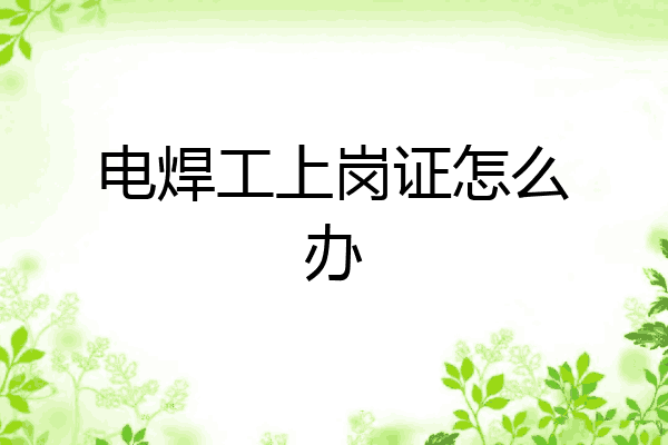 电焊工上岗证怎么办