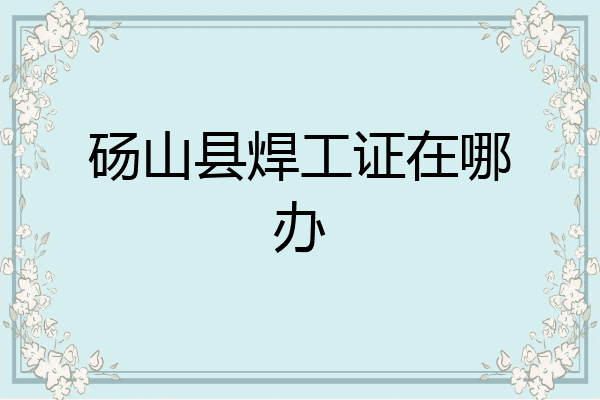 砀山县焊工证在哪办
