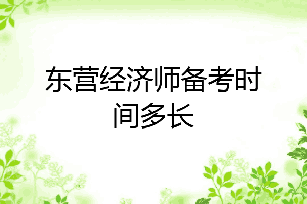 东营经济师备考时间多长