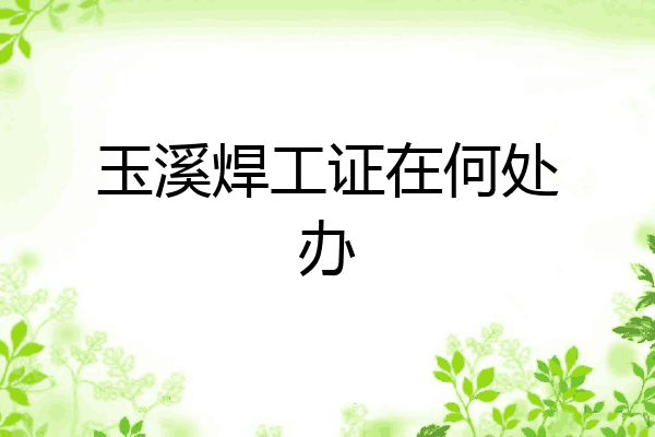 玉溪焊工证在何处办