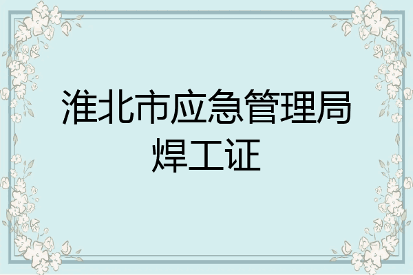 淮北市应急管理局焊工证