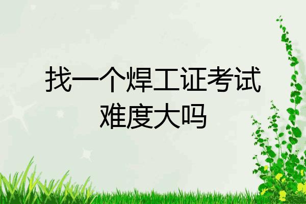 找一个焊工证考试难度大吗