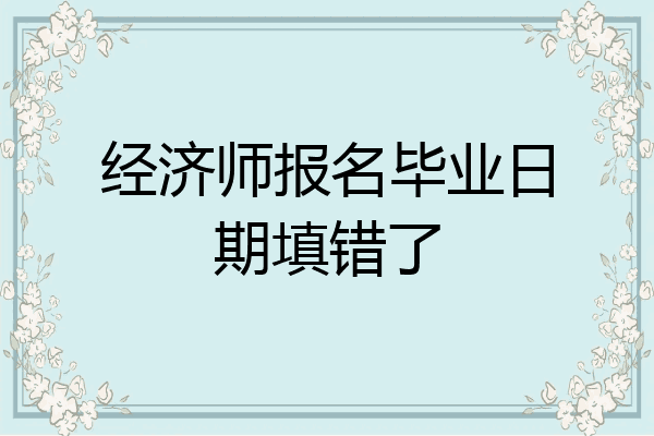 经济师报名毕业日期填错了