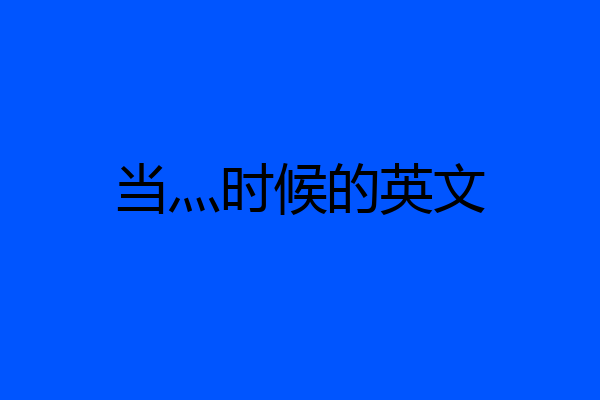 当灬时候的英文