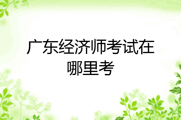 广东经济师考试在哪里考
