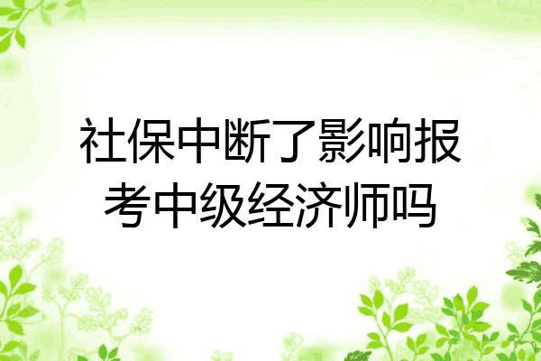 社保中断了影响报考中级经济师吗