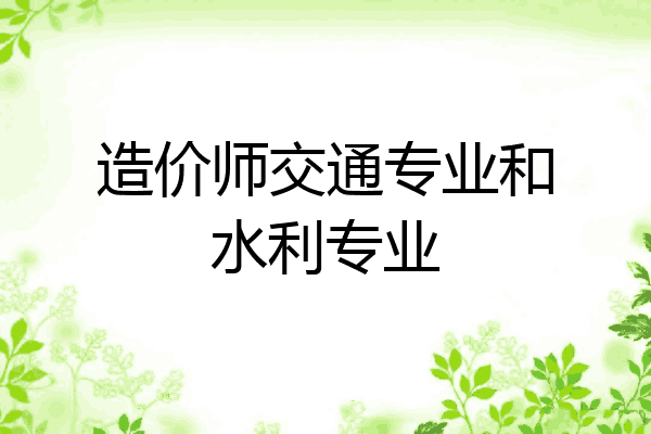 造价师交通专业和水利专业