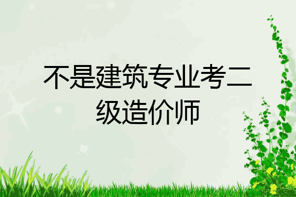不是建筑专业考二级造价师
