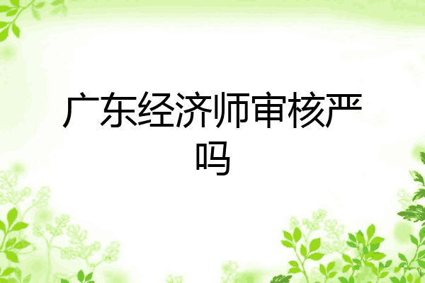 广东经济师审核严吗