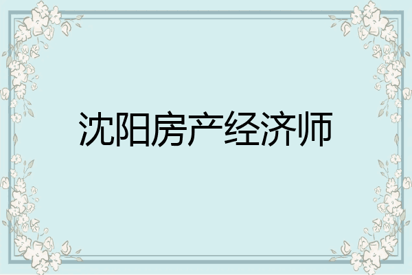 沈阳房产经济师