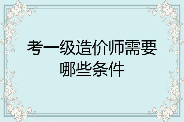 考一级造价师需要哪些条件