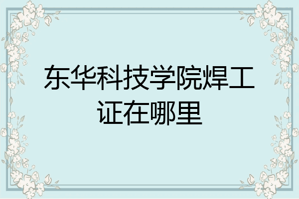 东华科技学院焊工证在哪里