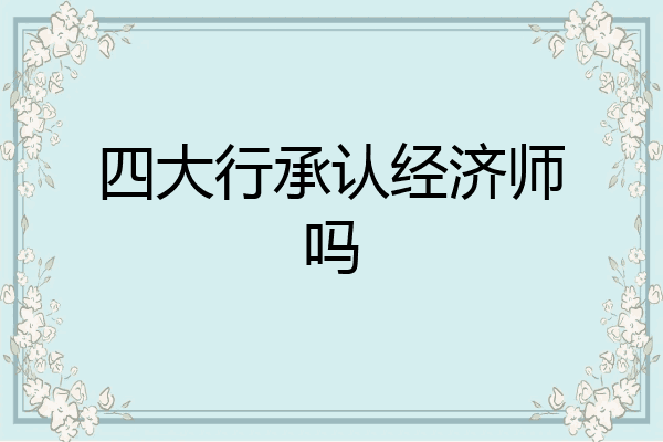 四大行承认经济师吗