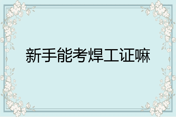 新手能考焊工证嘛