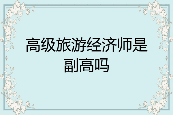 高级旅游经济师是副高吗