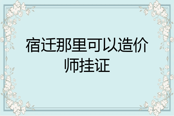 宿迁那里可以造价师挂证