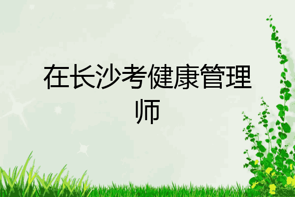 在长沙考健康管理师