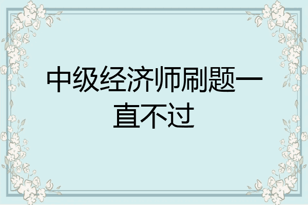 中级经济师刷题一直不过