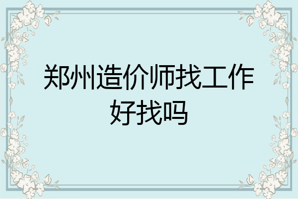 郑州造价师找工作好找吗