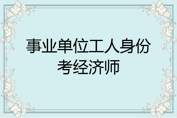 事业单位工人身份考经济师
